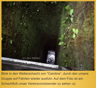 Blick in den Wetterschacht von Caroline, durch den unsere Gruppe auf Fahrten wieder ausfuhr. Auf dem Foto ist am Schachtfu unser Vereinsvorsitzender zu sehen ;o)  (c) Jens Walden