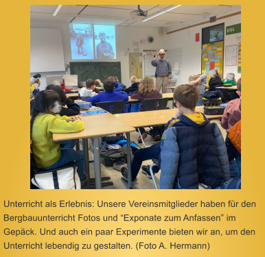 Unterricht als Erlebnis: Unsere Vereinsmitglieder haben fr den Bergbauunterricht Fotos und Exponate zum Anfassen im Gepck. Und auch ein paar Experimente bieten wir an, um den Unterricht lebendig zu gestalten. (Foto A. Hermann)