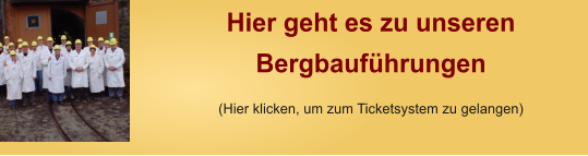 Hier geht es zu unseren Bergbaufhrungen (Hier klicken, um zum Ticketsystem zu gelangen)