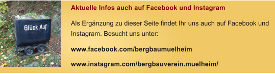 Aktuelle Infos auch auf Facebook und Instagram Als Erg�nzung zu dieser Seite findet Ihr uns auch auf Facebook und Instagram. Besucht uns unter: www.facebook.com/bergbaumuelheim www.instagram.com/bergbauverein.muelheim/